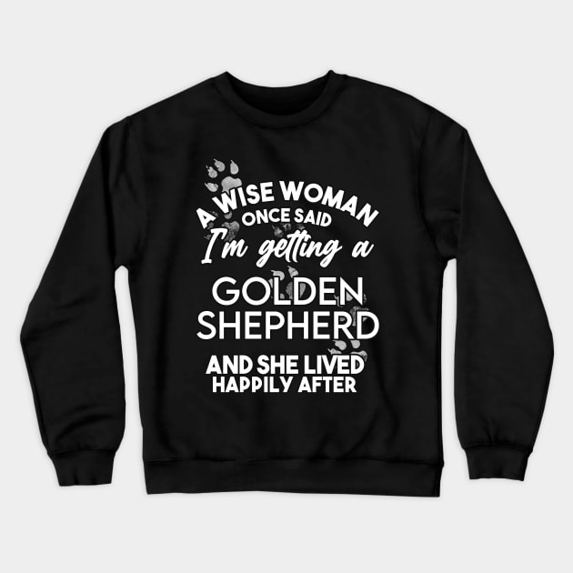 A wise woman once said i'm getting a golden shepherd and she lived happily after . Perfect fitting present for mom girlfriend mother boyfriend mama gigi nana mum uncle dad father friend him or her Crewneck Sweatshirt by SerenityByAlex